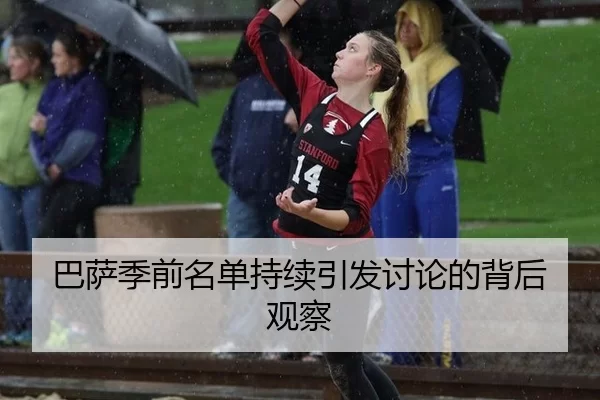 巴萨季前名单持续引发讨论的背后观察